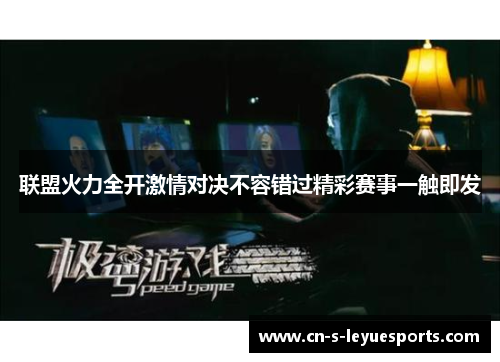联盟火力全开激情对决不容错过精彩赛事一触即发