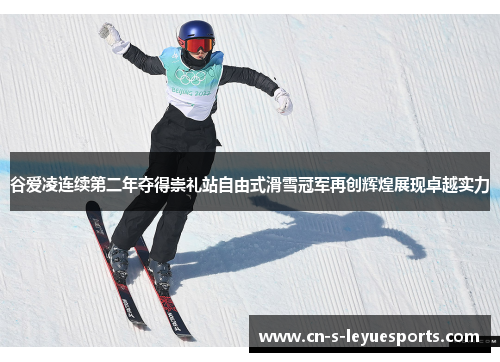 谷爱凌连续第二年夺得崇礼站自由式滑雪冠军再创辉煌展现卓越实力