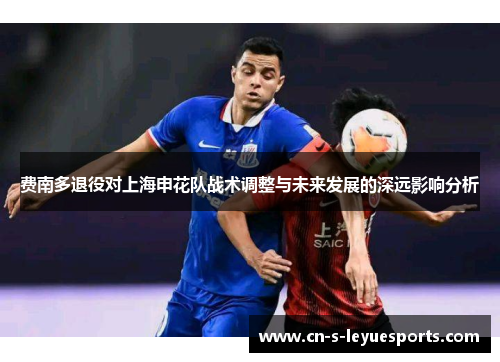费南多退役对上海申花队战术调整与未来发展的深远影响分析