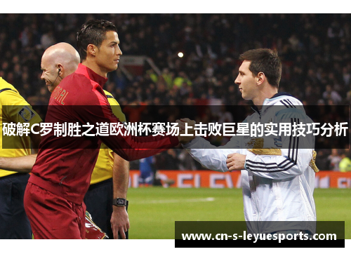 破解C罗制胜之道欧洲杯赛场上击败巨星的实用技巧分析