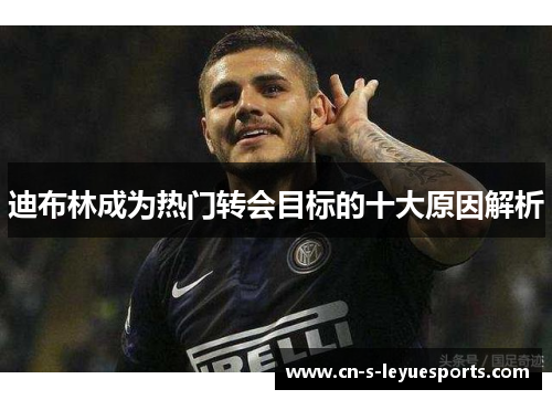 迪布林成为热门转会目标的十大原因解析