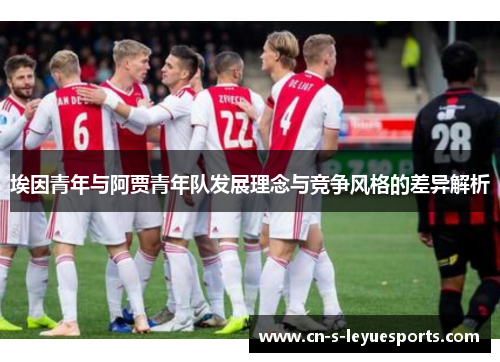 埃因青年与阿贾青年队发展理念与竞争风格的差异解析 埃因青年与阿贾青年队发展理念与竞争风格的差异解析