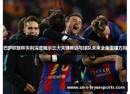 巴萨欧联杯失利深度揭示三大关键教训与球队未来全面重建方向 巴萨欧联杯失利深度揭示三大关键教训与球队未来全面重建方向