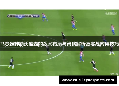 马竞逆转勒沃库森的战术布局与策略解析及实战应用技巧