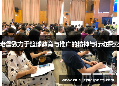 老詹致力于篮球教育与推广的精神与行动探索 老詹致力于篮球教育与推广的精神与行动探索