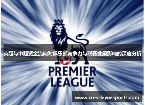 英超与中超资金流向对俱乐部竞争力与联赛发展影响的深度分析 英超与中超资金流向对俱乐部竞争力与联赛发展影响的深度分析