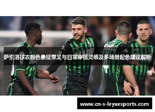 萨索洛球衣颜色象征意义与日常穿搭灵感及多场景配色建议解析