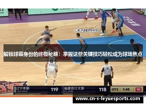 解锁球霸身份的终极秘籍：掌握这些关键技巧轻松成为球场焦点