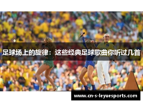 足球场上的旋律：这些经典足球歌曲你听过几首