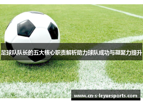 足球队队长的五大核心职责解析助力球队成功与凝聚力提升 足球队队长的五大核心职责解析助力球队成功与凝聚力提升