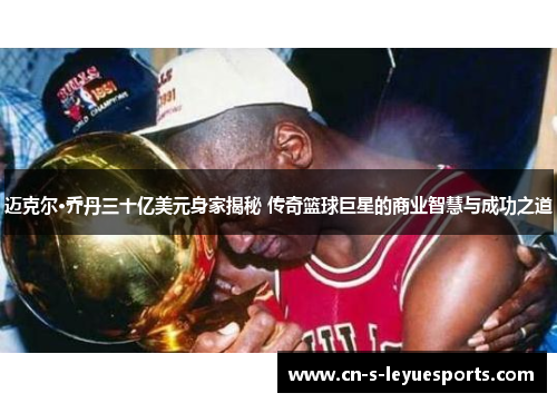 迈克尔·乔丹三十亿美元身家揭秘 传奇篮球巨星的商业智慧与成功之道 迈克尔·乔丹三十亿美元身家揭秘 传奇篮球巨星的商业智慧与成功之道