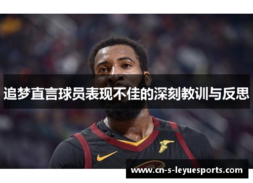 追梦直言球员表现不佳的深刻教训与反思 追梦直言球员表现不佳的深刻教训与反思