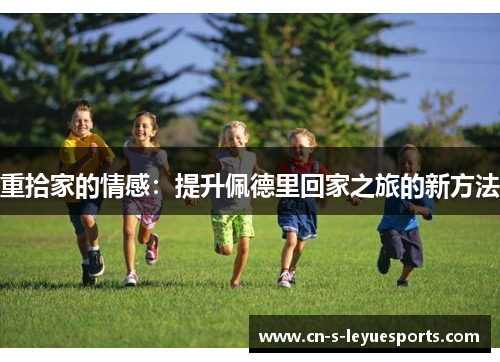 重拾家的情感：提升佩德里回家之旅的新方法