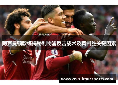 阿克灵顿教练揭秘利物浦反击战术及其制胜关键因素 阿克灵顿教练揭秘利物浦反击战术及其制胜关键因素