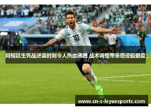 阿根廷生死战逆袭时刻令人热血沸腾 战术调整带来奇迹般翻盘 阿根廷生死战逆袭时刻令人热血沸腾 战术调整带来奇迹般翻盘
