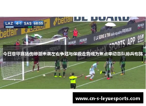 今日意甲赛场伤停潮来袭左右争冠与保级走势成为焦点牵动各队排兵布阵