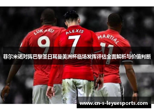 菲尔米诺对阵巴黎圣日耳曼美洲杯临场发挥评估全面解析与价值判断 菲尔米诺对阵巴黎圣日耳曼美洲杯临场发挥评估全面解析与价值判断