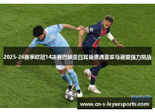 2025-26赛季欧冠14决赛巴黎圣日耳曼遭遇皇家马德里强力挑战 2025-26赛季欧冠14决赛巴黎圣日耳曼遭遇皇家马德里强力挑战