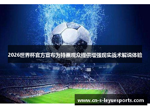 2026世界杯官方宣布为持票观众提供增强现实战术解说体验