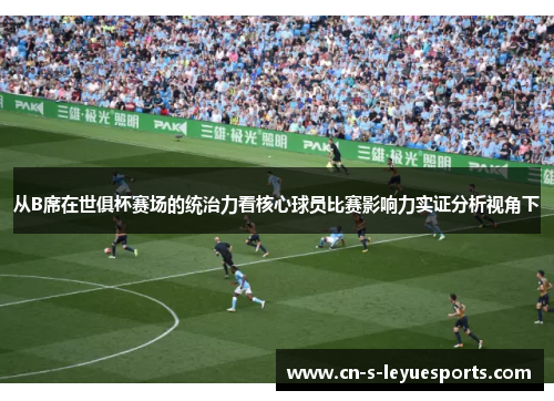 从B席在世俱杯赛场的统治力看核心球员比赛影响力实证分析视角下