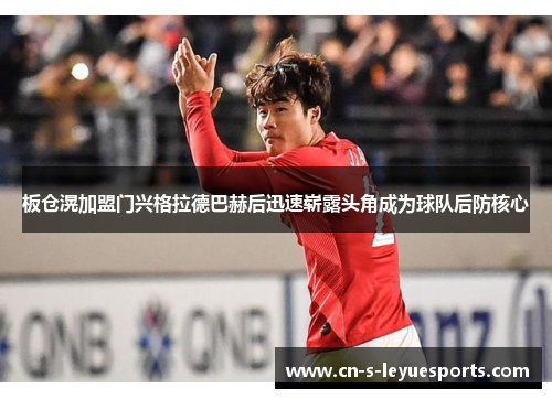 板仓滉加盟门兴格拉德巴赫后迅速崭露头角成为球队后防核心 板仓滉加盟门兴格拉德巴赫后迅速崭露头角成为球队后防核心