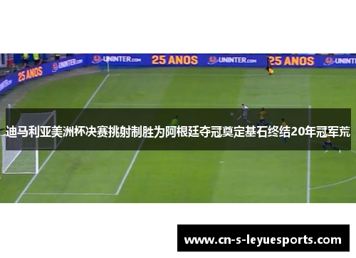 迪马利亚美洲杯决赛挑射制胜为阿根廷夺冠奠定基石终结20年冠军荒 迪马利亚美洲杯决赛挑射制胜为阿根廷夺冠奠定基石终结20年冠军荒