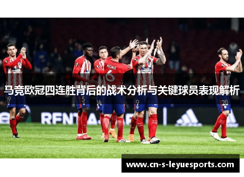 马竞欧冠四连胜背后的战术分析与关键球员表现解析