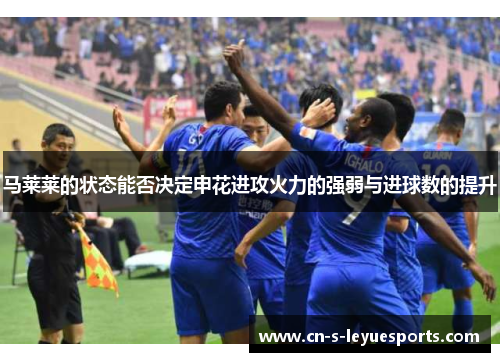 马莱莱的状态能否决定申花进攻火力的强弱与进球数的提升