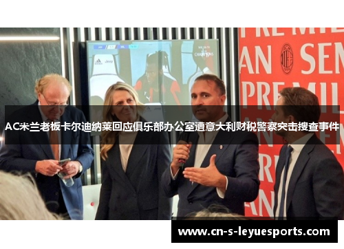 AC米兰老板卡尔迪纳莱回应俱乐部办公室遭意大利财税警察突击搜查事件