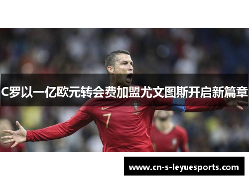 C罗以一亿欧元转会费加盟尤文图斯开启新篇章