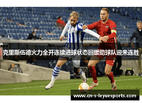 克里斯伍德火力全开连续进球状态回暖助球队迎来连胜